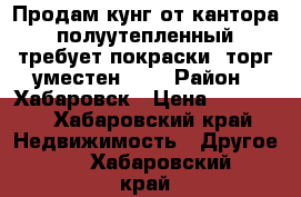 Продам кунг от кантора, полуутепленный, требует покраски, торг уместен!!!  › Район ­ Хабаровск › Цена ­ 50 000 - Хабаровский край Недвижимость » Другое   . Хабаровский край